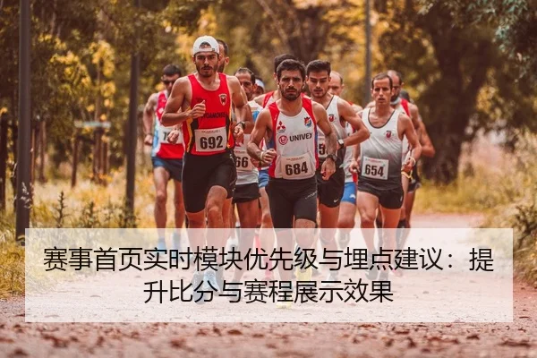 赛事首页实时模块优先级与埋点建议：提升比分与赛程展示效果