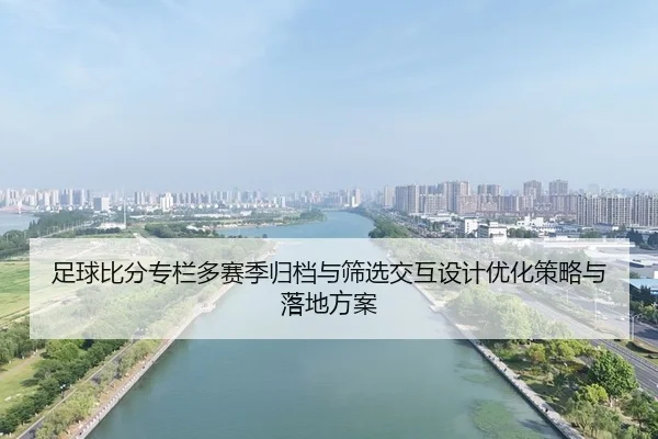 足球比分专栏多赛季归档与筛选交互设计优化策略与落地方案