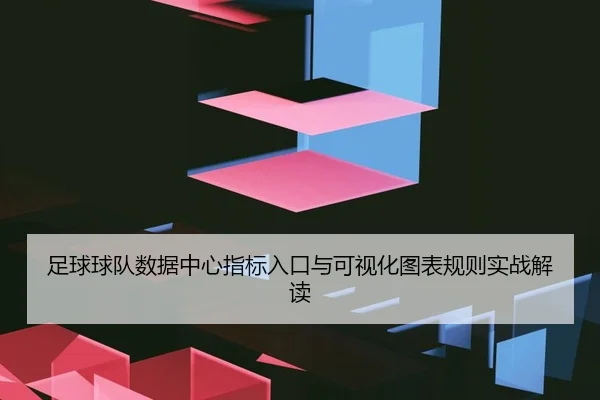 足球球队数据中心指标入口与可视化图表规则实战解读