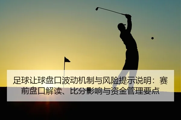 足球让球盘口波动机制与风险提示说明：赛前盘口解读、比分影响与资金管理要点
