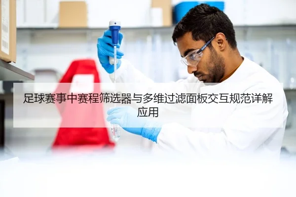 足球赛事中赛程筛选器与多维过滤面板交互规范详解应用