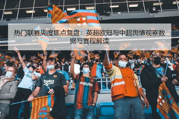 热门联赛周度焦点复盘：英超欧冠与中超舆情观察数据与赛程解读